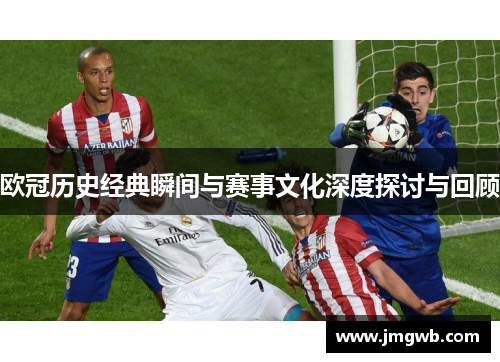 欧冠历史经典瞬间与赛事文化深度探讨与回顾