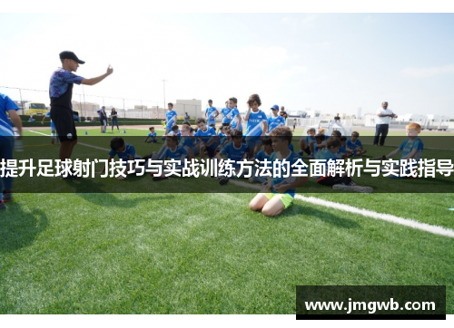 提升足球射门技巧与实战训练方法的全面解析与实践指导