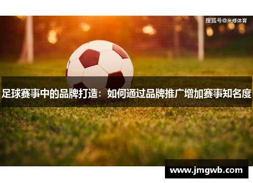 足球赛事中的品牌打造：如何通过品牌推广增加赛事知名度